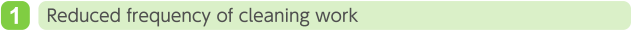 1. Reduced frequency of cleaning work